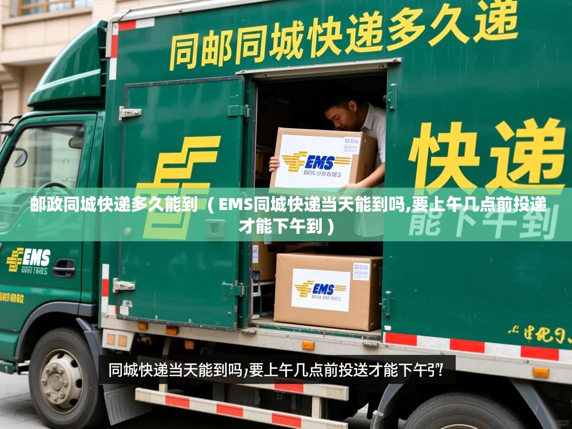  邮政同城快递多久能到  ( EMS同城快递当天能到吗,要上午几点前投递才能下午到 )