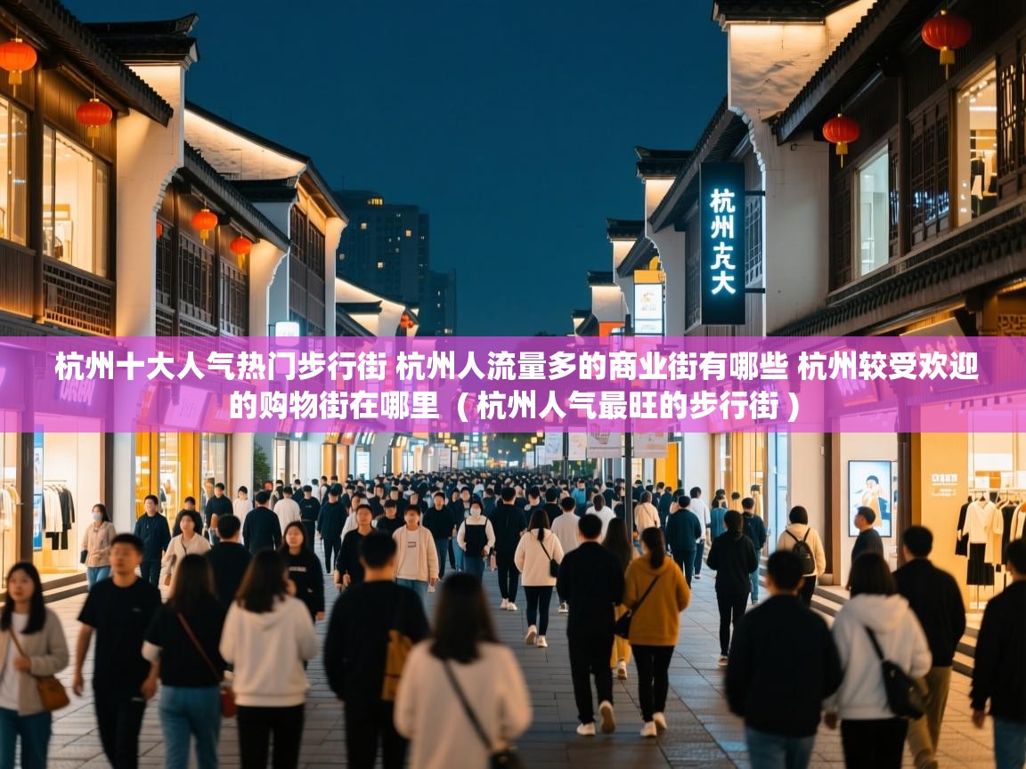  杭州十大人气热门步行街 杭州人流量多的商业街有哪些 杭州较受欢迎的购物街在哪里  ( 杭州人气最旺的步行街 )