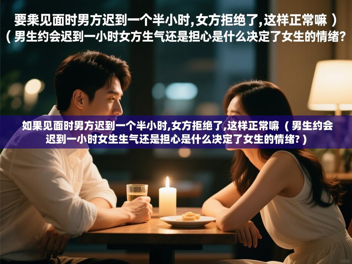 如果见面时男方迟到一个半小时,女方拒绝了,这样正常嘛 ( 男生约会迟到一小时女生生气还是担心是什么决定了女生的情绪? ) 如果见面时男方迟到一个半小时,女方拒绝了,这样正常嘛 ( 男生约会迟到一小时女生生气还是担心是什么决定了女生的情绪? )