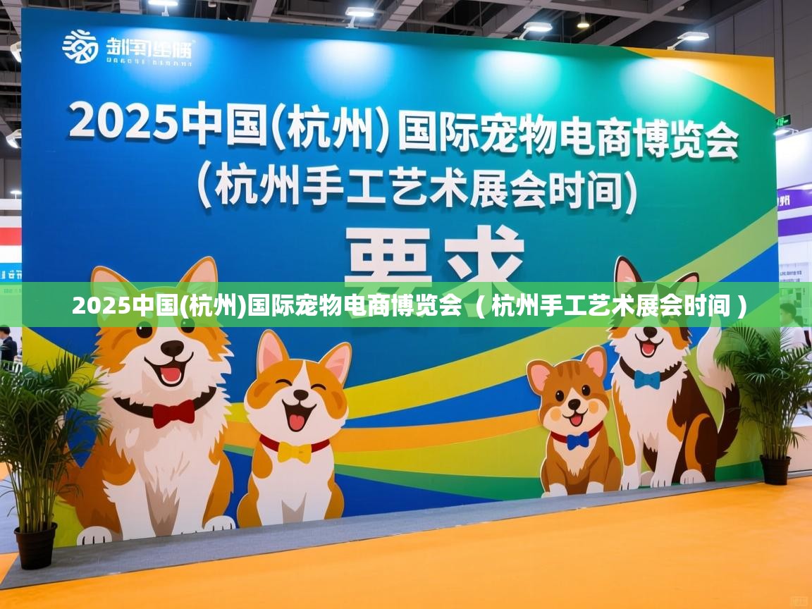  2025中国(杭州)国际宠物电商博览会  ( 杭州手工艺术展会时间 )