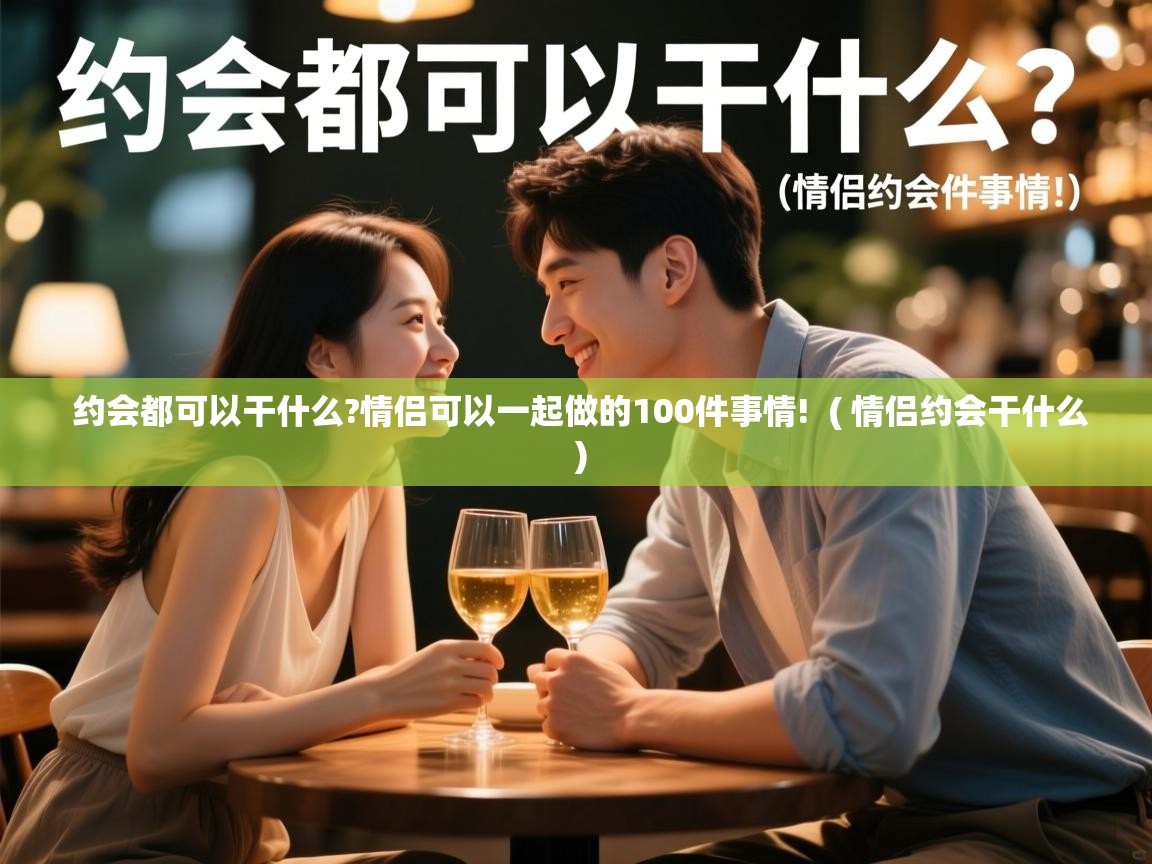  约会都可以干什么?情侣可以一起做的100件事情!  ( 情侣约会干什么 )