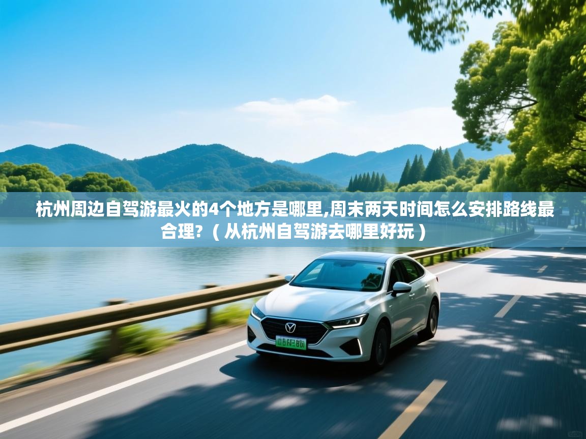  杭州周边自驾游最火的4个地方是哪里,周末两天时间怎么安排路线最合理?  ( 从杭州自驾游去哪里好玩 )