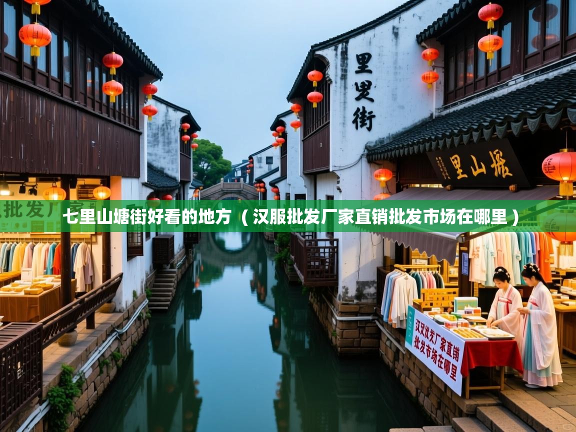  七里山塘街好看的地方  ( 汉服批发厂家直销批发市场在哪里 )