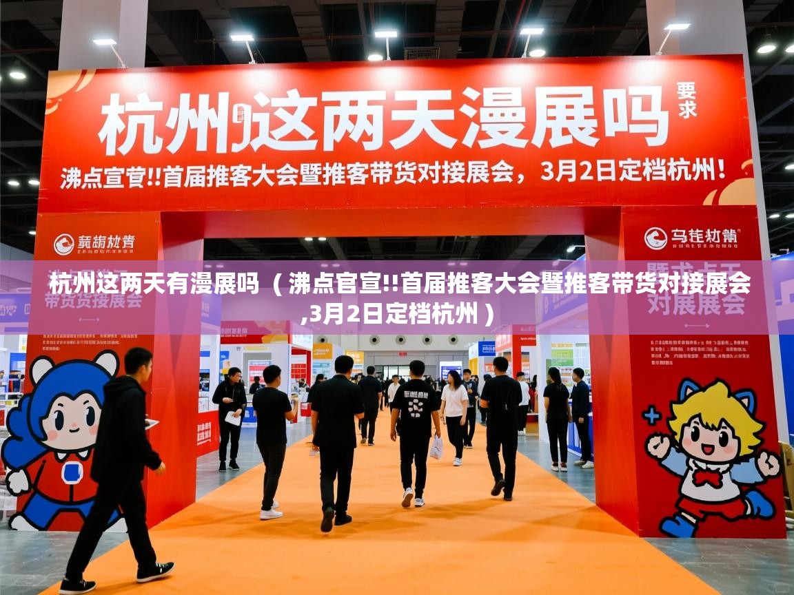  杭州这两天有漫展吗  ( 沸点官宣!!首届推客大会暨推客带货对接展会,3月2日定档杭州 )