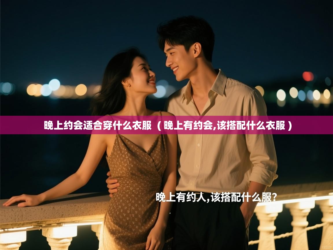  晚上约会适合穿什么衣服  ( 晚上有约会,该搭配什么衣服 )