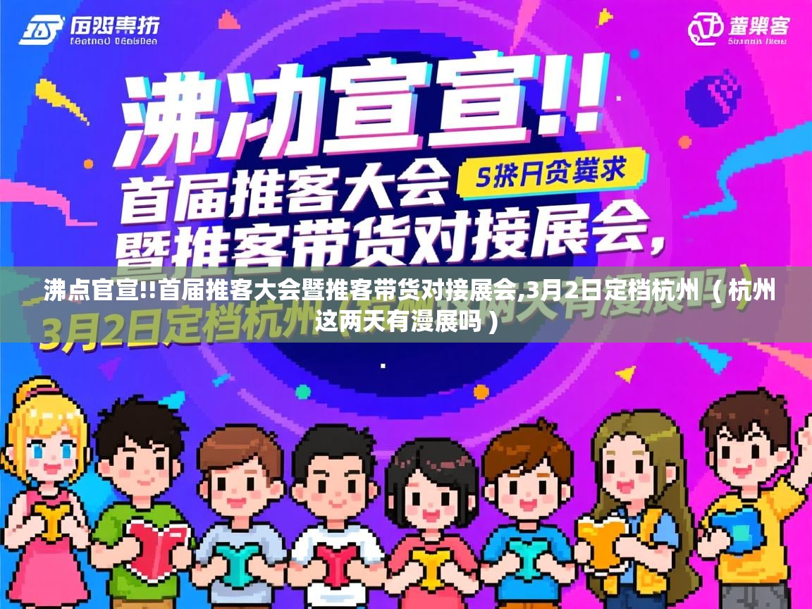  沸点官宣!!首届推客大会暨推客带货对接展会,3月2日定档杭州  ( 杭州这两天有漫展吗 )