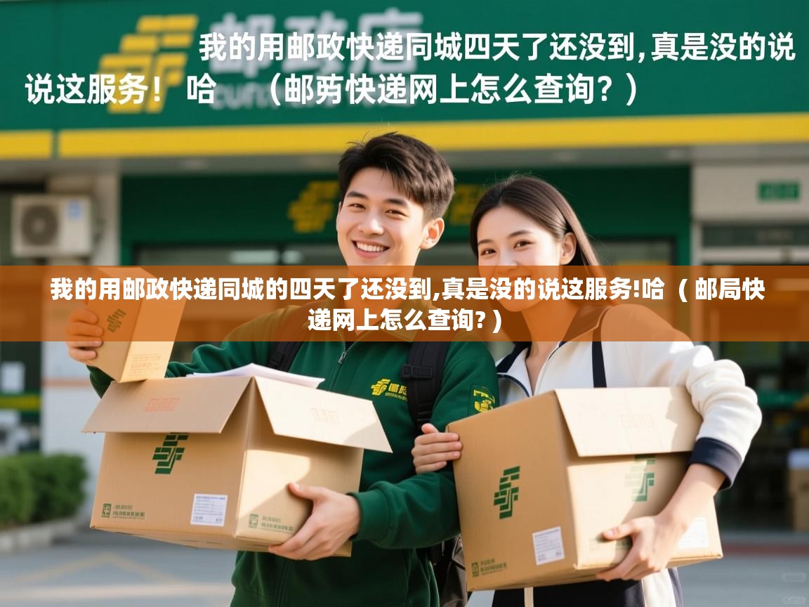  我的用邮政快递同城的四天了还没到,真是没的说这服务!哈  ( 邮局快递网上怎么查询? )