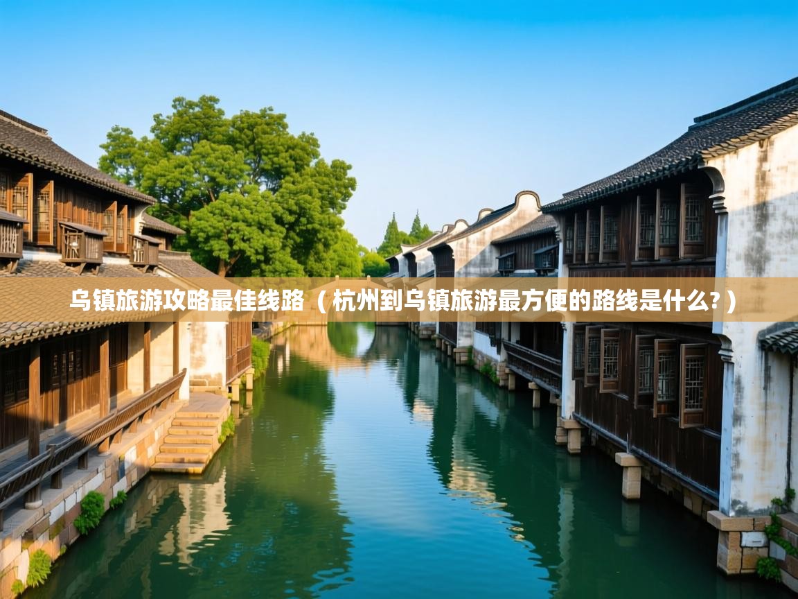  乌镇旅游攻略最佳线路  ( 杭州到乌镇旅游最方便的路线是什么? )