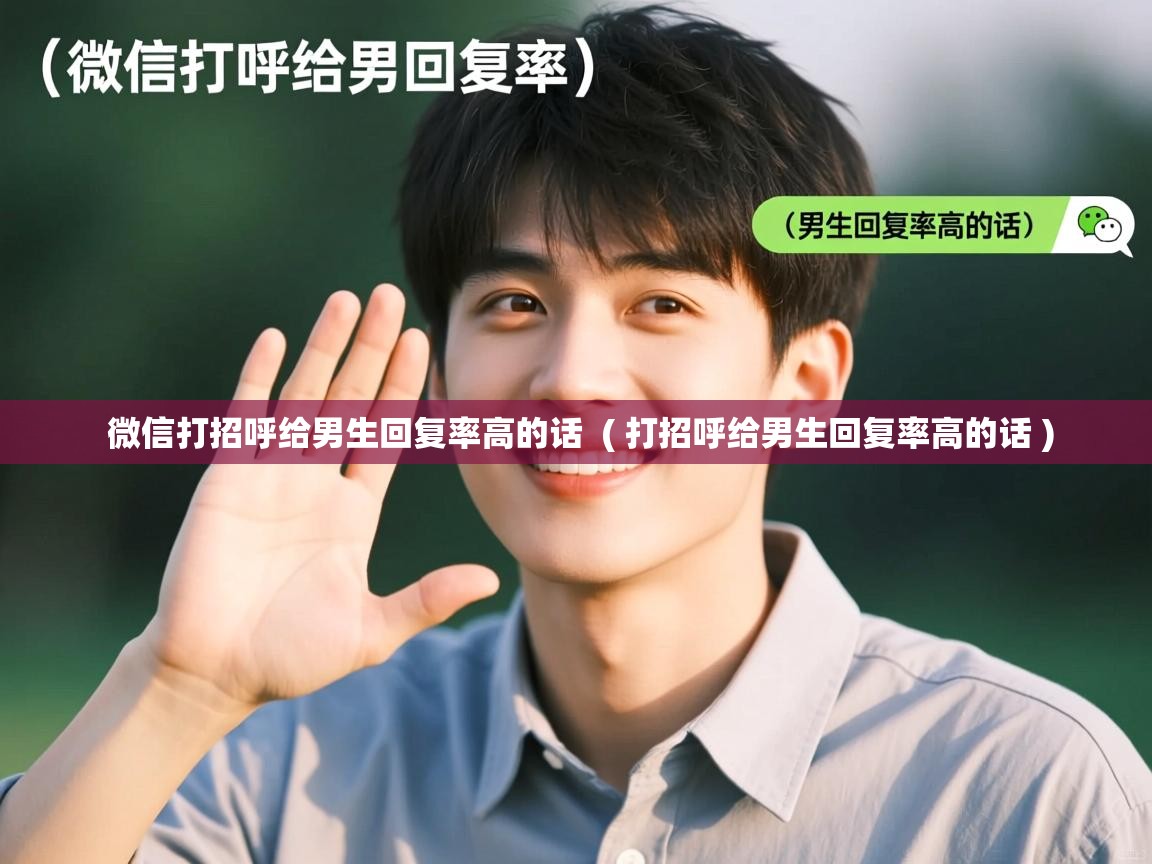  微信打招呼给男生回复率高的话  ( 打招呼给男生回复率高的话 )