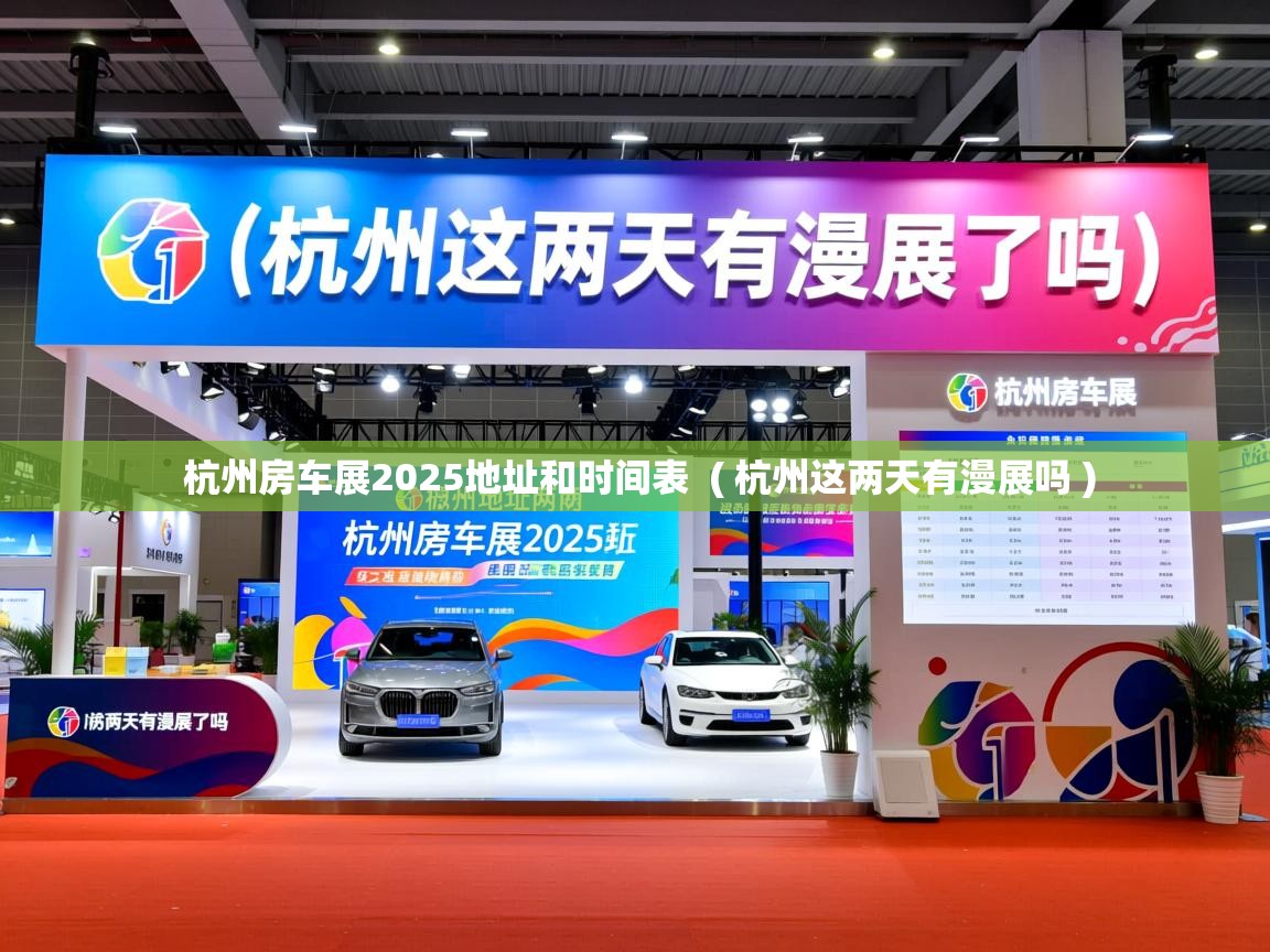  杭州房车展2025地址和时间表  ( 杭州这两天有漫展吗 )