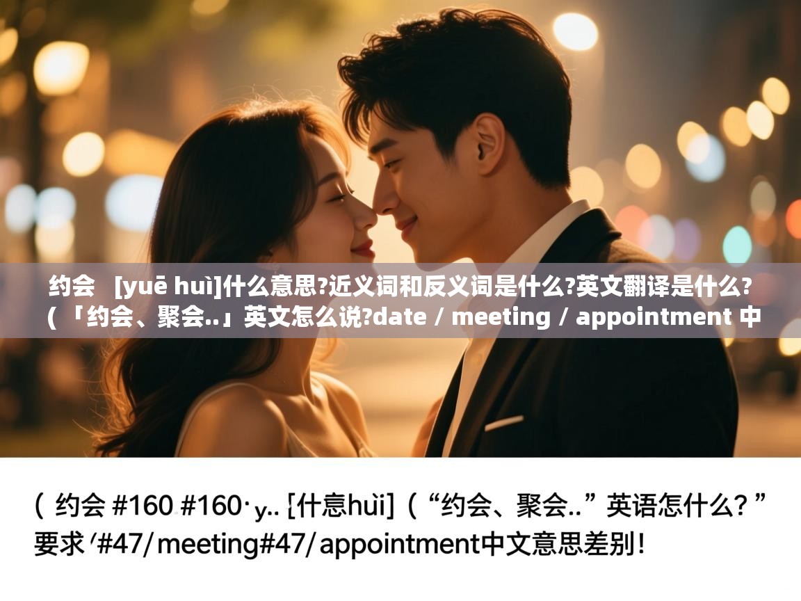  约会   [yuē huì]什么意思?近义词和反义词是什么?英文翻译是什么?  ( 「约会、聚会..」英文怎么说?date / meeting / appointment 中文意思差别! )