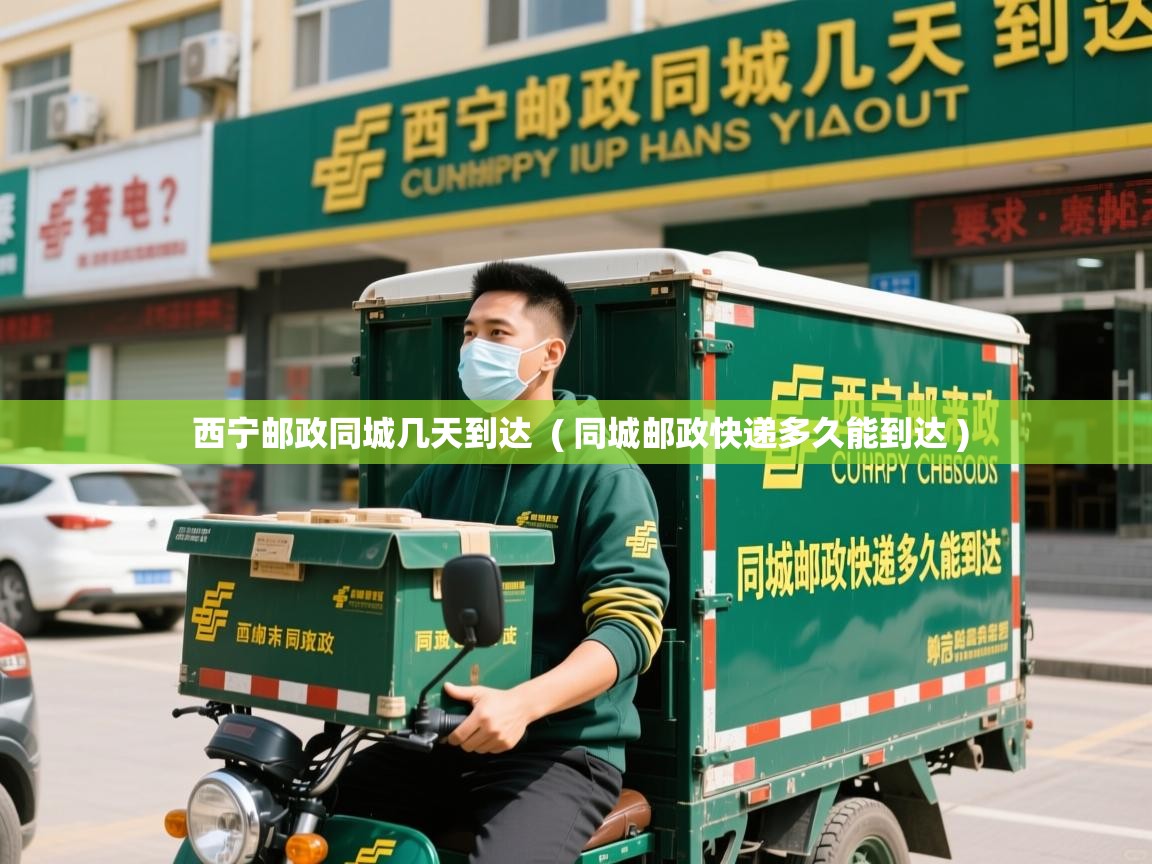  西宁邮政同城几天到达  ( 同城邮政快递多久能到达 )