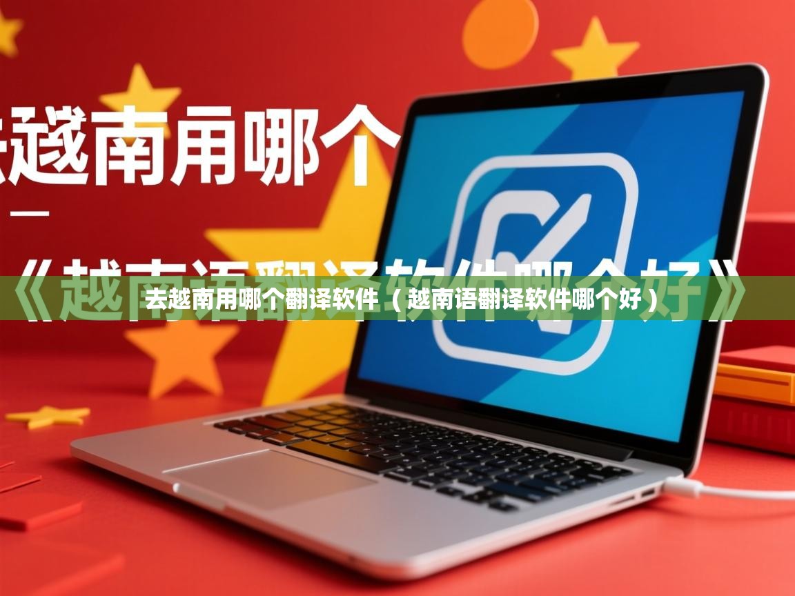  去越南用哪个翻译软件  ( 越南语翻译软件哪个好 )
