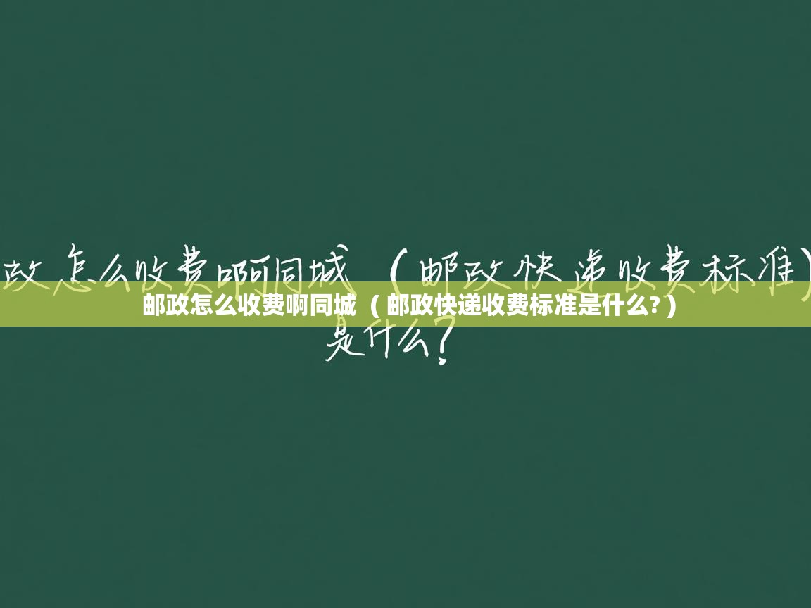  邮政怎么收费啊同城  ( 邮政快递收费标准是什么? )