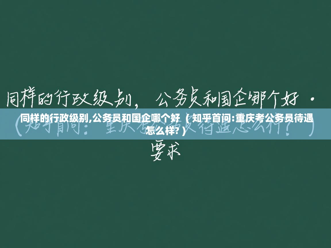  同样的行政级别,公务员和国企哪个好  ( 知乎首问:重庆考公务员待遇怎么样? )