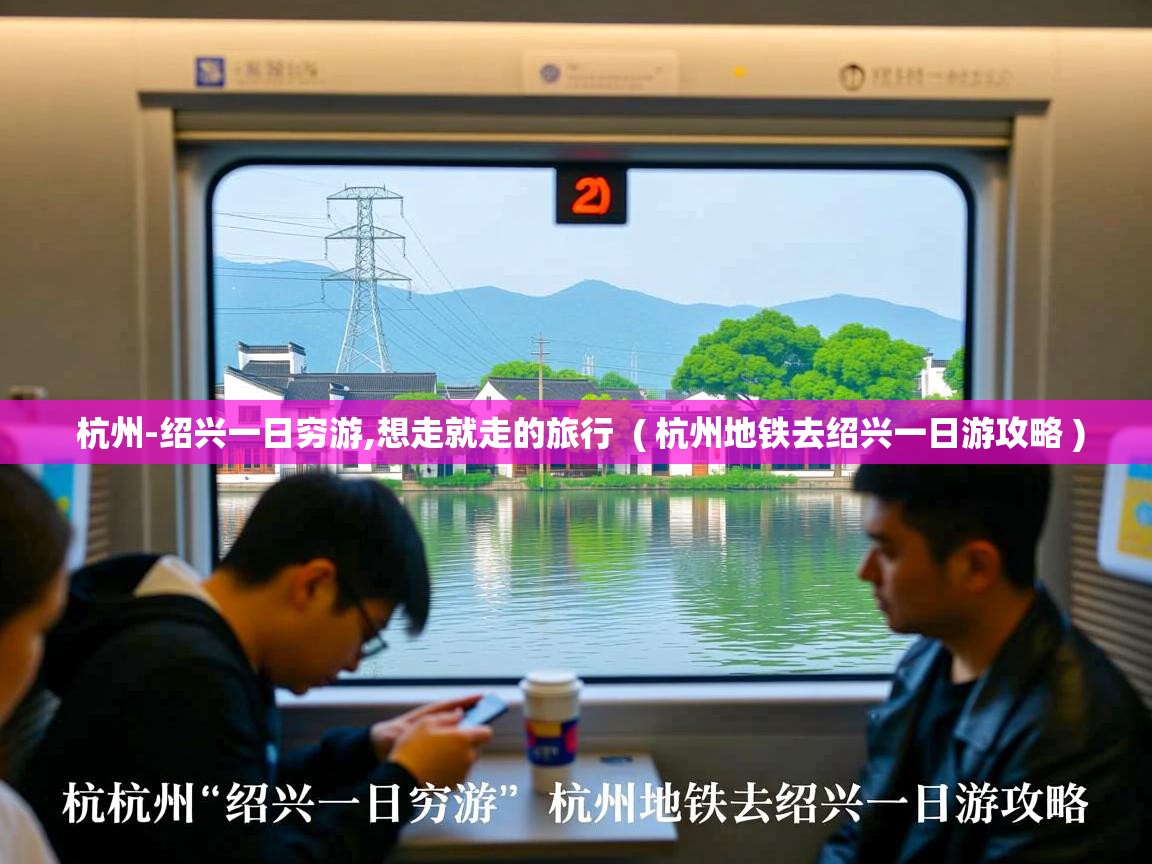  杭州-绍兴一日穷游,想走就走的旅行  ( 杭州地铁去绍兴一日游攻略 )