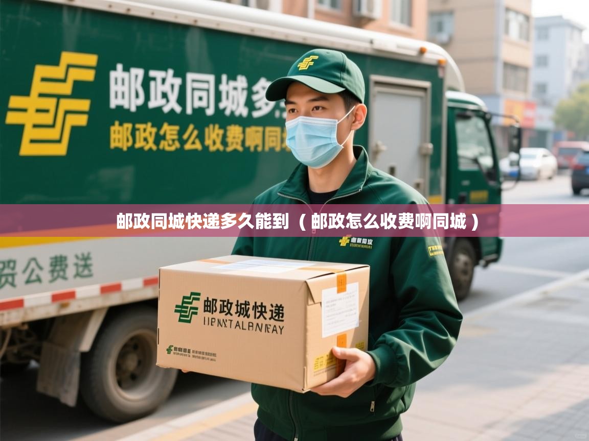  邮政同城快递多久能到  ( 邮政怎么收费啊同城 )