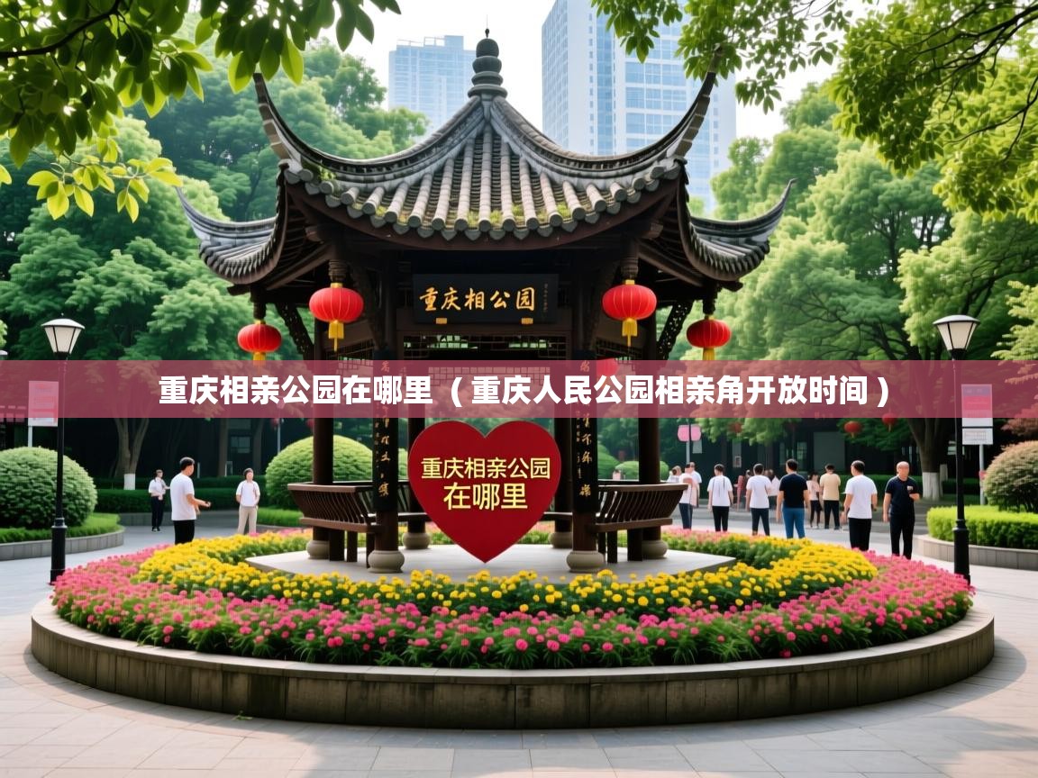  重庆相亲公园在哪里  ( 重庆人民公园相亲角开放时间 )