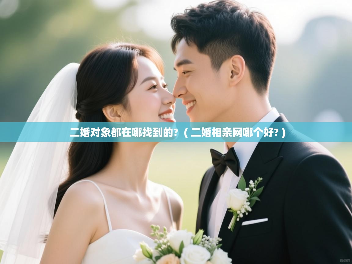 二婚对象都在哪找到的? ( 二婚相亲网哪个好? ) 二婚对象都在哪找到的? ( 二婚相亲网哪个好? )