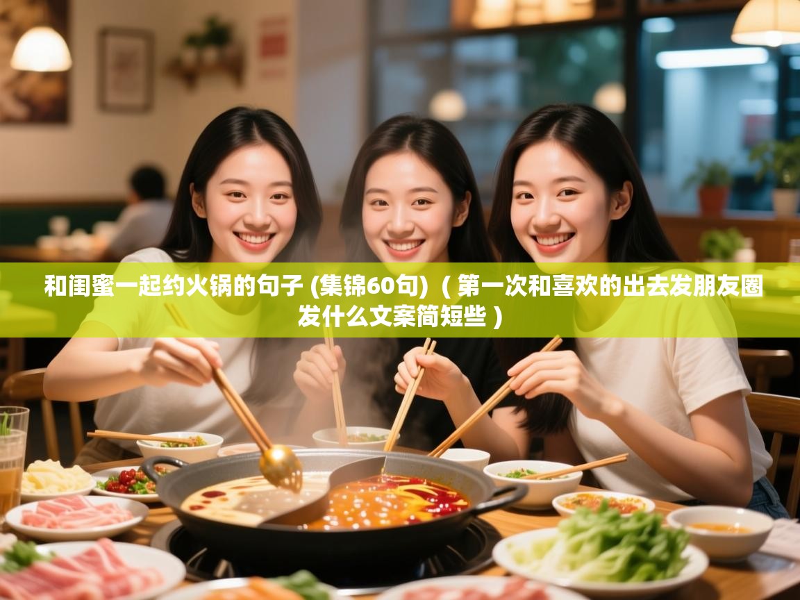  和闺蜜一起约火锅的句子 (集锦60句)  ( 第一次和喜欢的出去发朋友圈发什么文案简短些 )