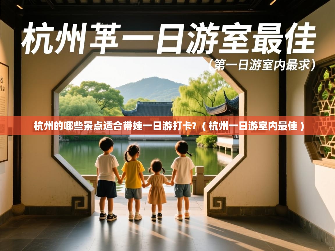  杭州的哪些景点适合带娃一日游打卡?  ( 杭州一日游室内最佳 )