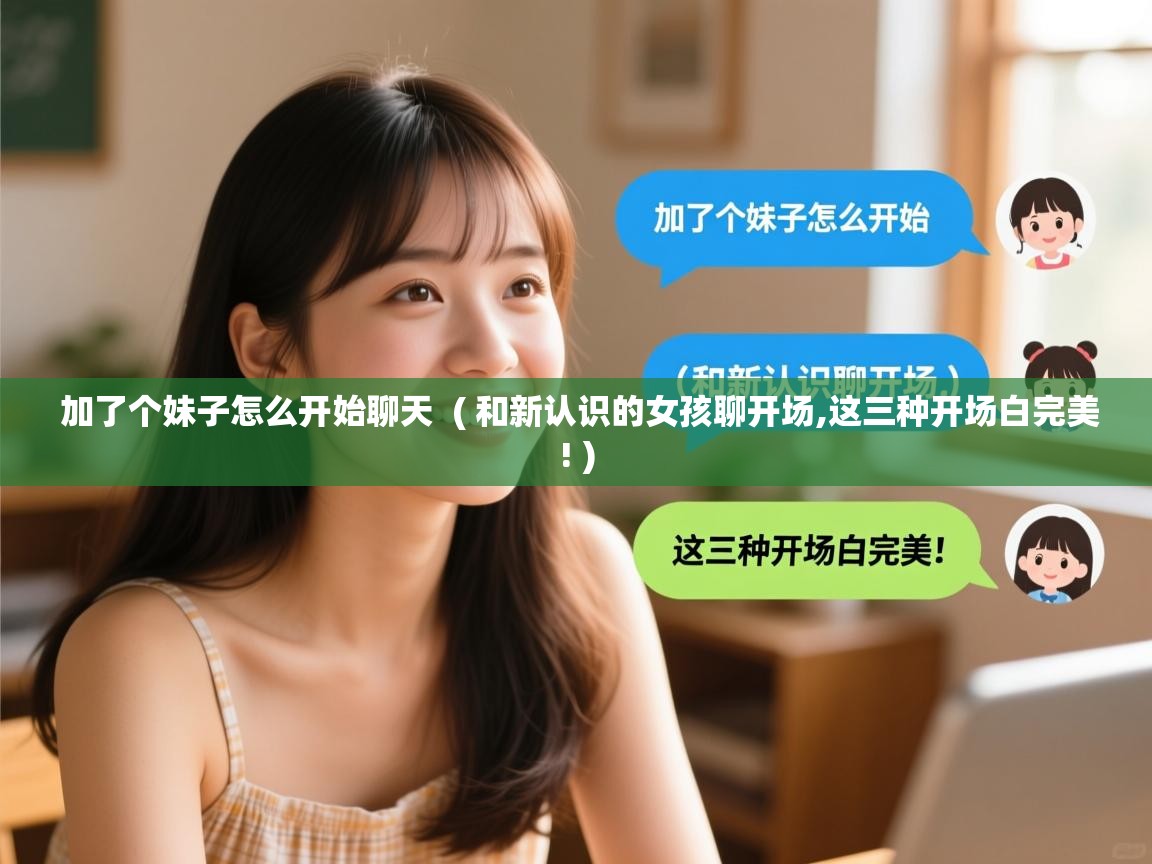  加了个妹子怎么开始聊天  ( 和新认识的女孩聊开场,这三种开场白完美! )
