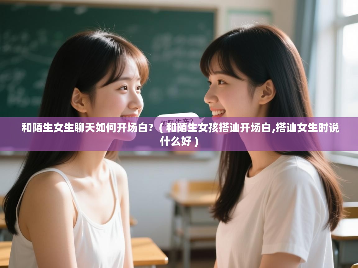  和陌生女生聊天如何开场白?  ( 和陌生女孩搭讪开场白,搭讪女生时说什么好 )