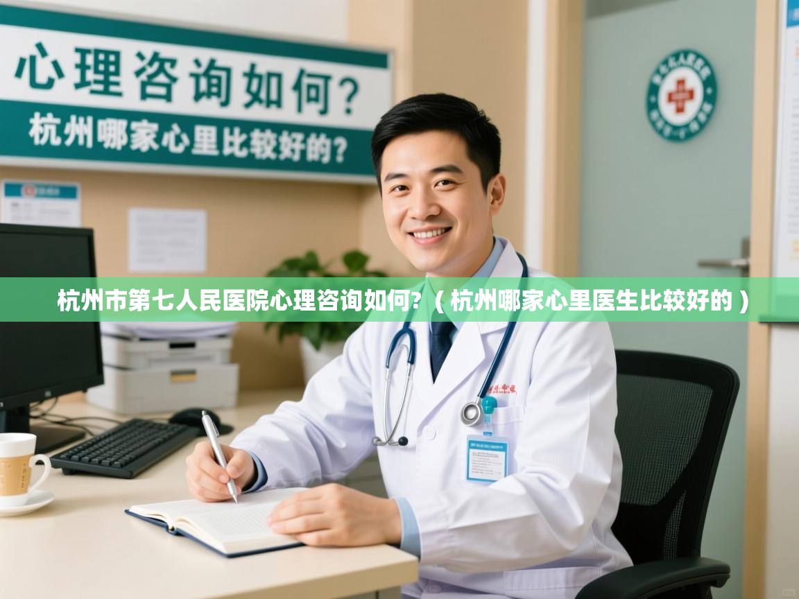  杭州市第七人民医院心理咨询如何?  ( 杭州哪家心里医生比较好的 )