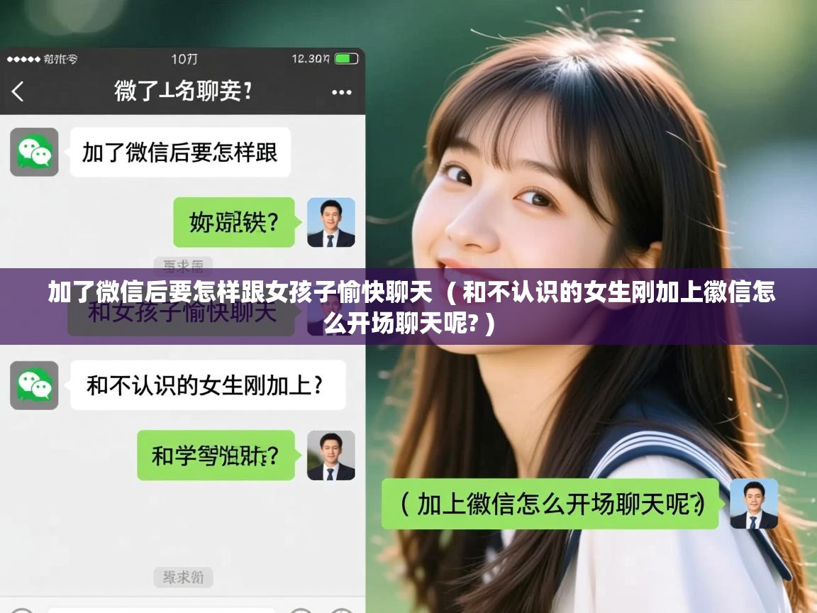  加了微信后要怎样跟女孩子愉快聊天  ( 和不认识的女生刚加上徽信怎么开场聊天呢? )