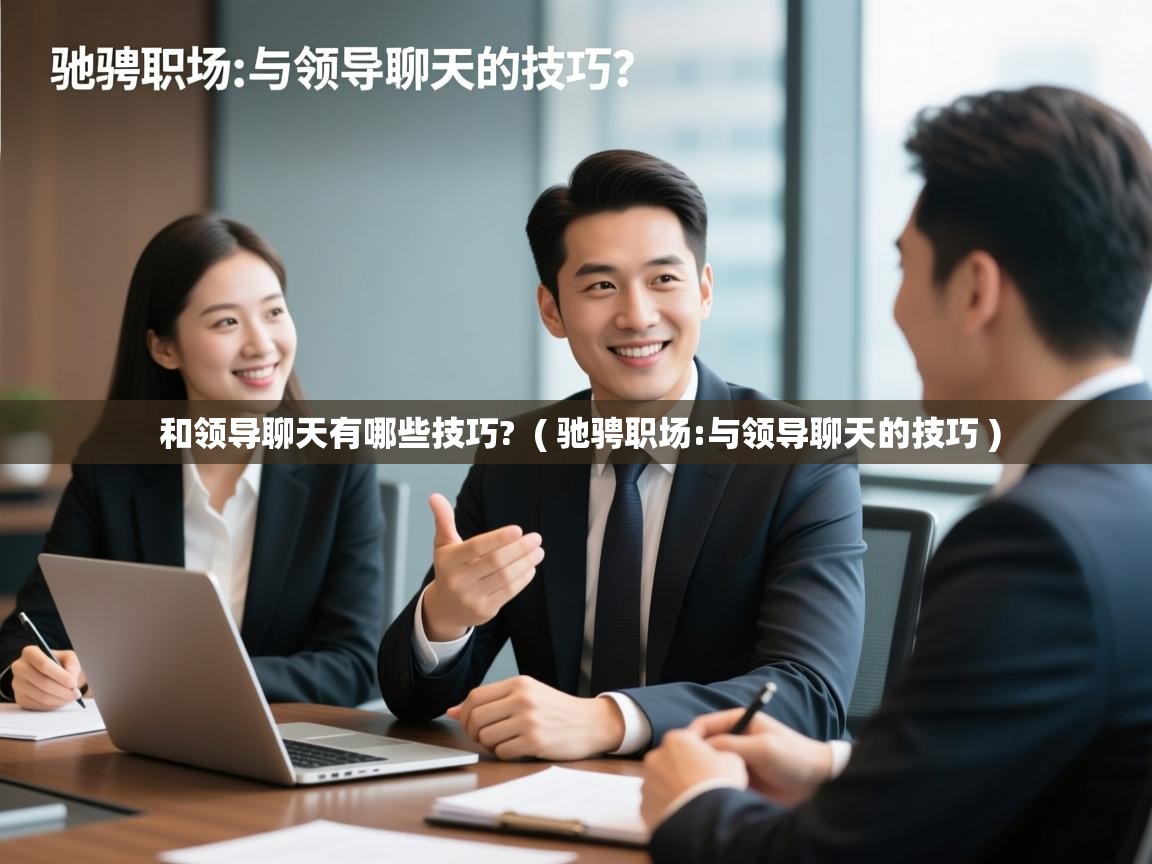 和领导聊天有哪些技巧?  ( 驰骋职场:与领导聊天的技巧 )