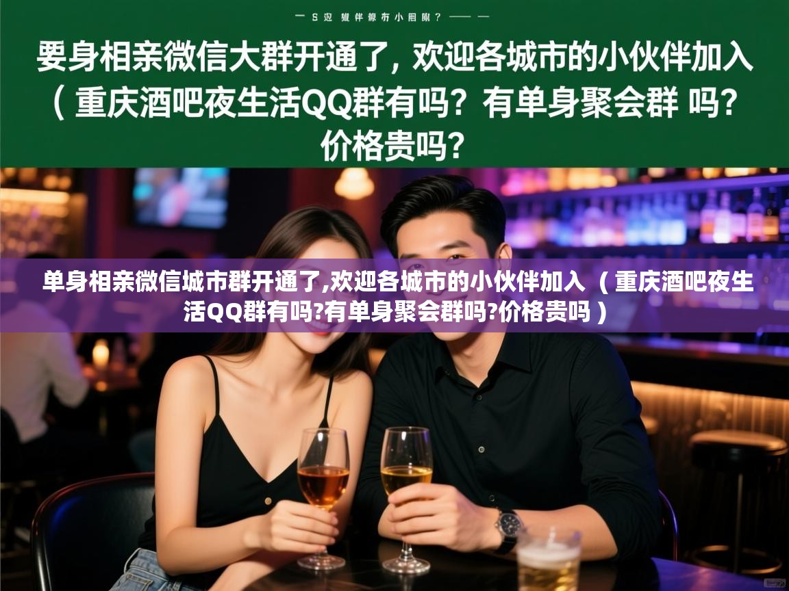  单身相亲微信城市群开通了,欢迎各城市的小伙伴加入  ( 重庆酒吧夜生活QQ群有吗?有单身聚会群吗?价格贵吗 )