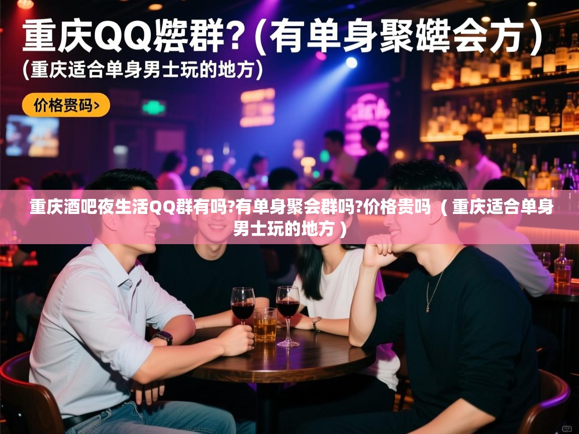  重庆酒吧夜生活QQ群有吗?有单身聚会群吗?价格贵吗  ( 重庆适合单身男士玩的地方 )