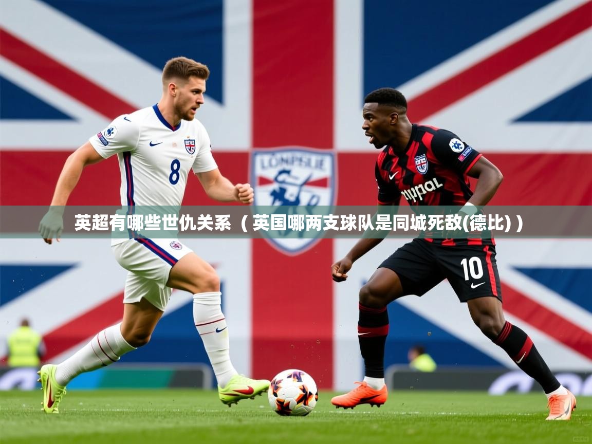  英超有哪些世仇关系  ( 英国哪两支球队是同城死敌(德比) )