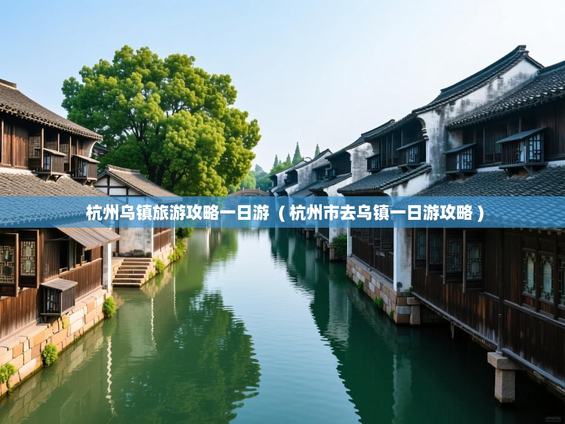  杭州乌镇旅游攻略一日游  ( 杭州市去乌镇一日游攻略 )