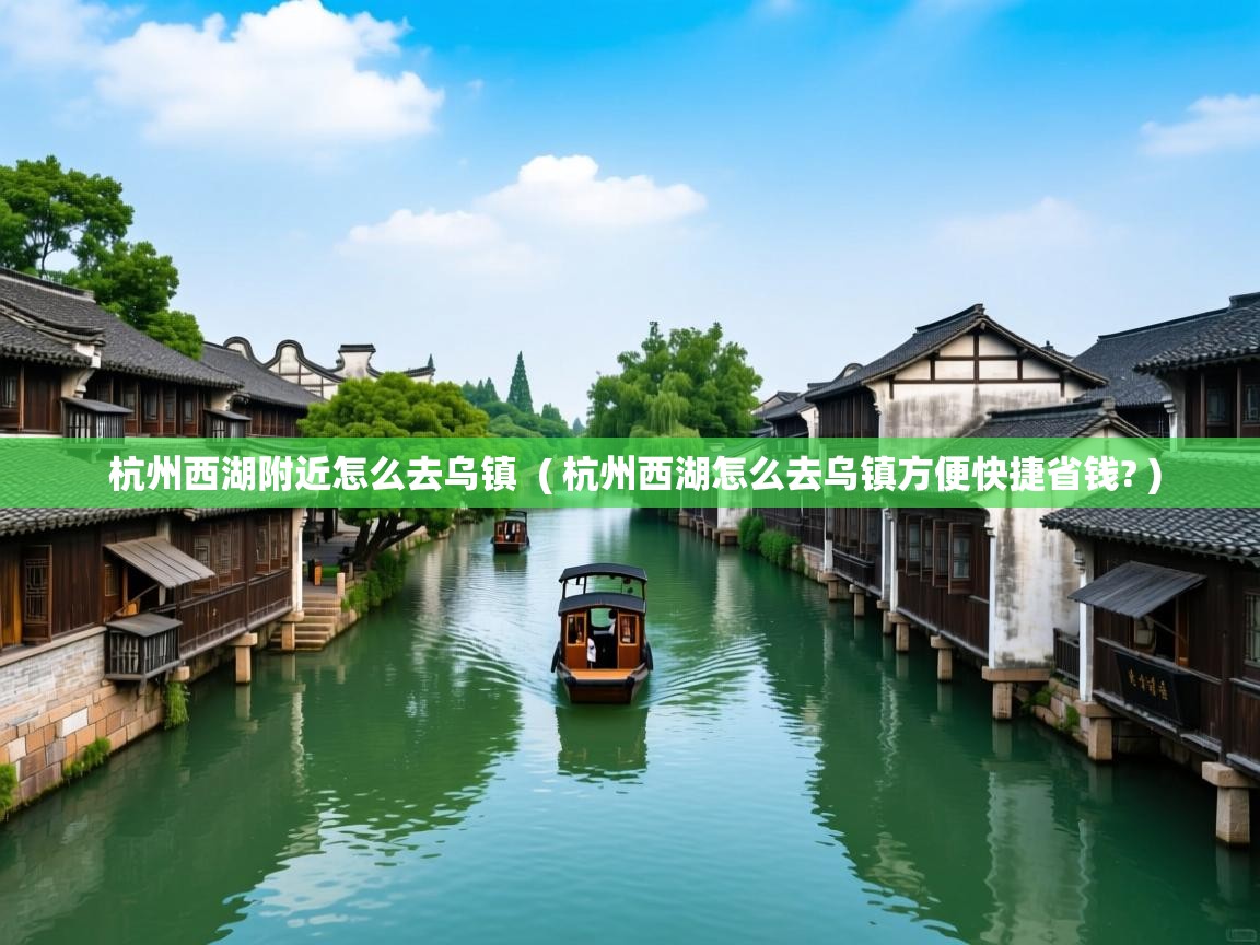  杭州西湖附近怎么去乌镇  ( 杭州西湖怎么去乌镇方便快捷省钱? )