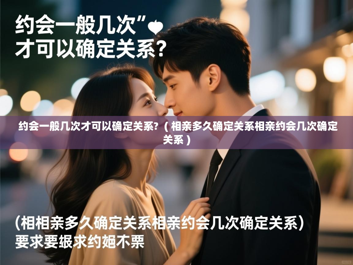  约会一般几次才可以确定关系?  ( 相亲多久确定关系相亲约会几次确定关系 )