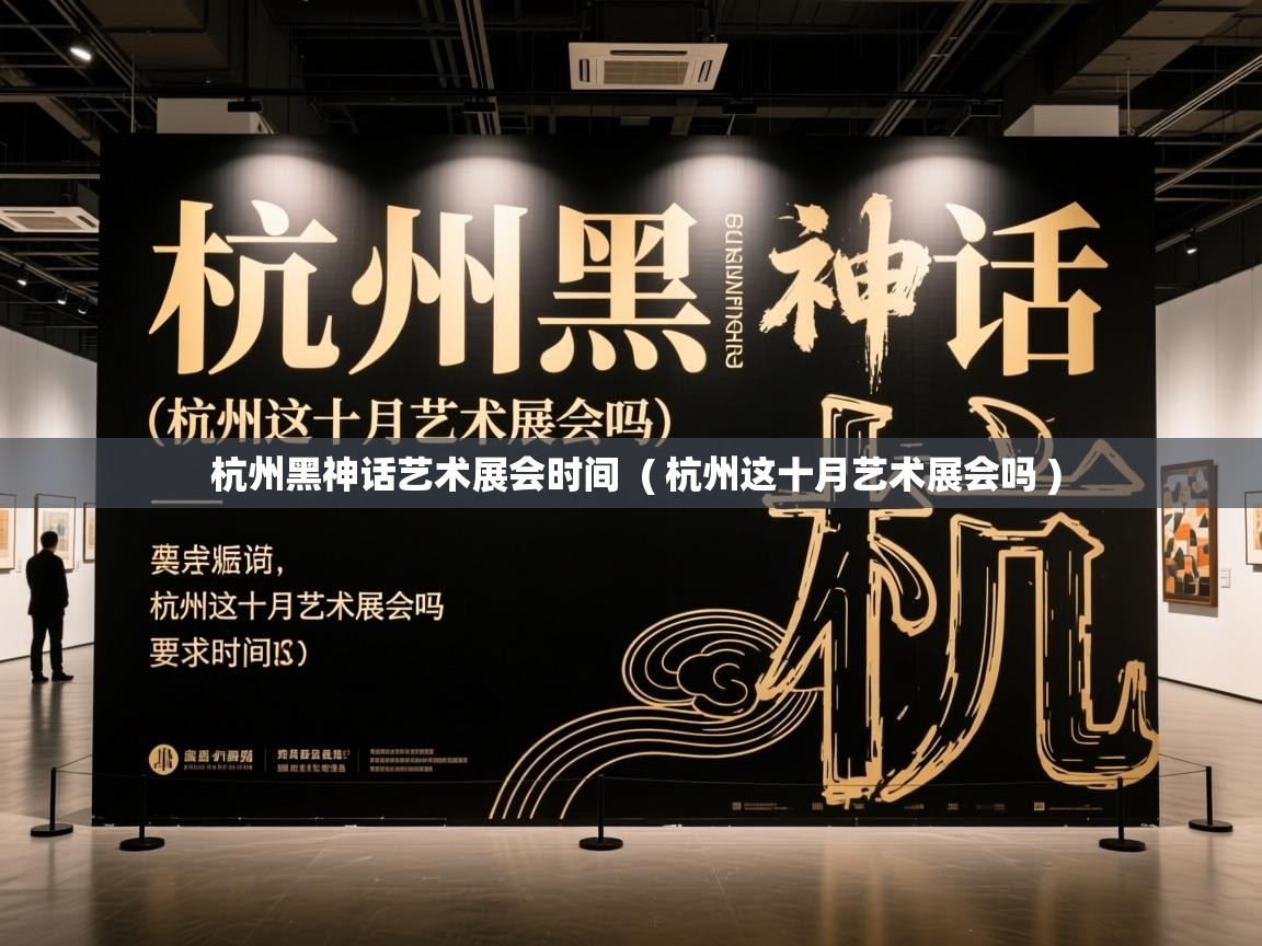  杭州黑神话艺术展会时间  ( 杭州这十月艺术展会吗 )