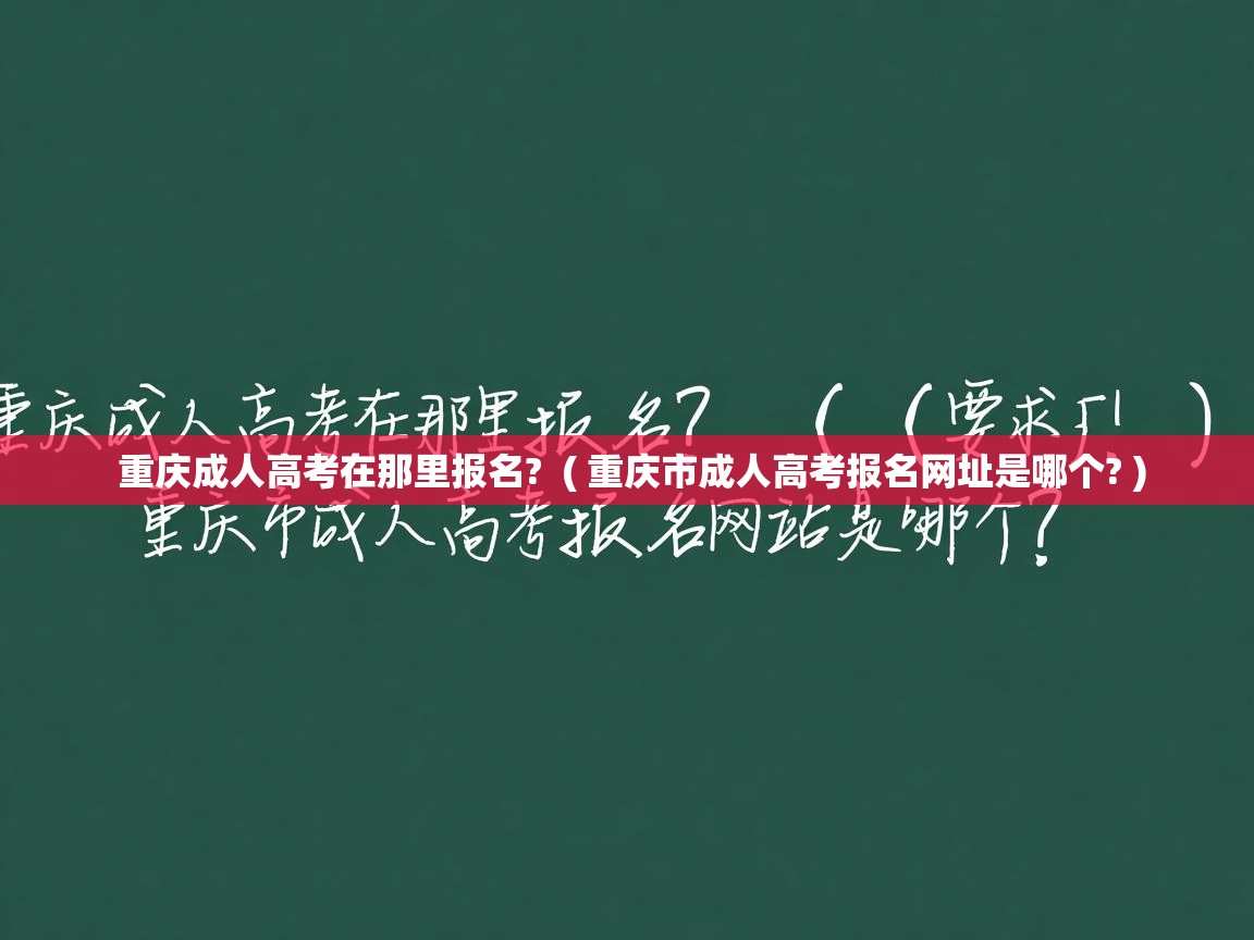  重庆成人高考在那里报名?  ( 重庆市成人高考报名网址是哪个? )