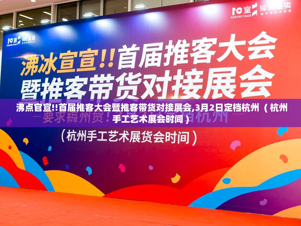  沸点官宣!!首届推客大会暨推客带货对接展会,3月2日定档杭州  ( 杭州手工艺术展会时间 )