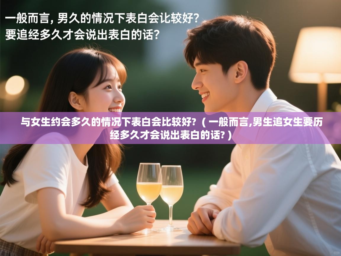  与女生约会多久的情况下表白会比较好?  ( 一般而言,男生追女生要历经多久才会说出表白的话? )