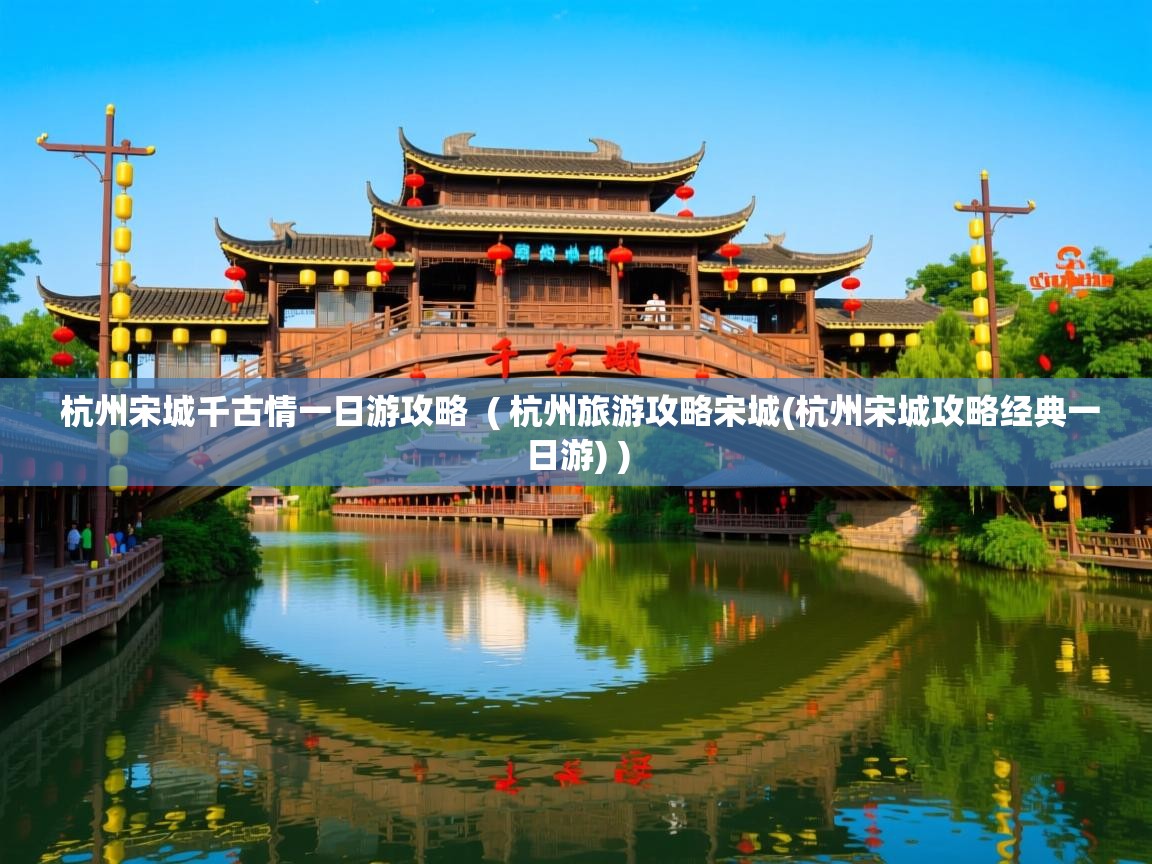  杭州宋城千古情一日游攻略  ( 杭州旅游攻略宋城(杭州宋城攻略经典一日游) )