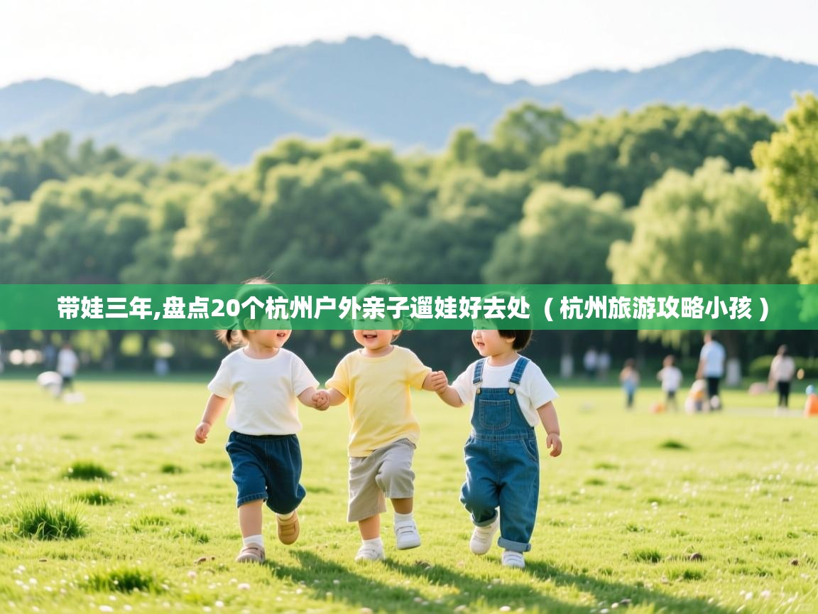 带娃三年,盘点20个杭州户外亲子遛娃好去处  ( 杭州旅游攻略小孩 )