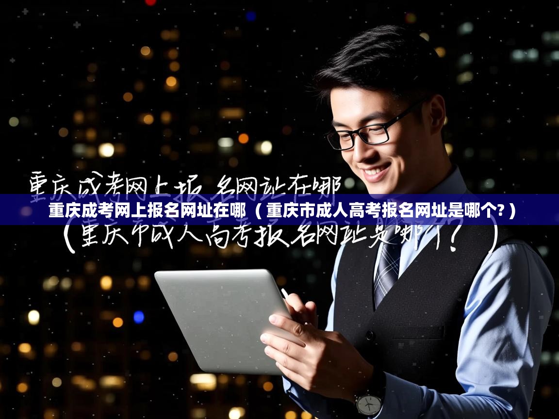  重庆成考网上报名网址在哪  ( 重庆市成人高考报名网址是哪个? )
