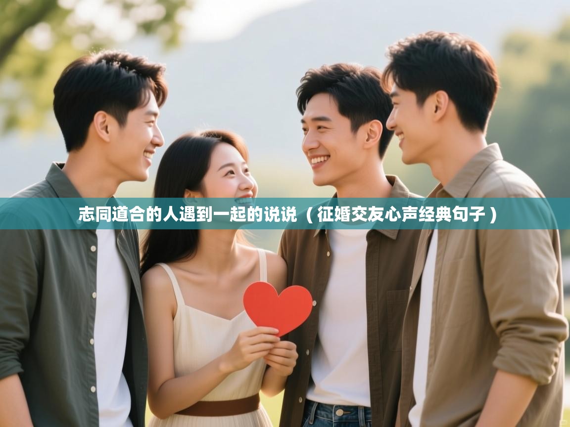  志同道合的人遇到一起的说说  ( 征婚交友心声经典句子 )