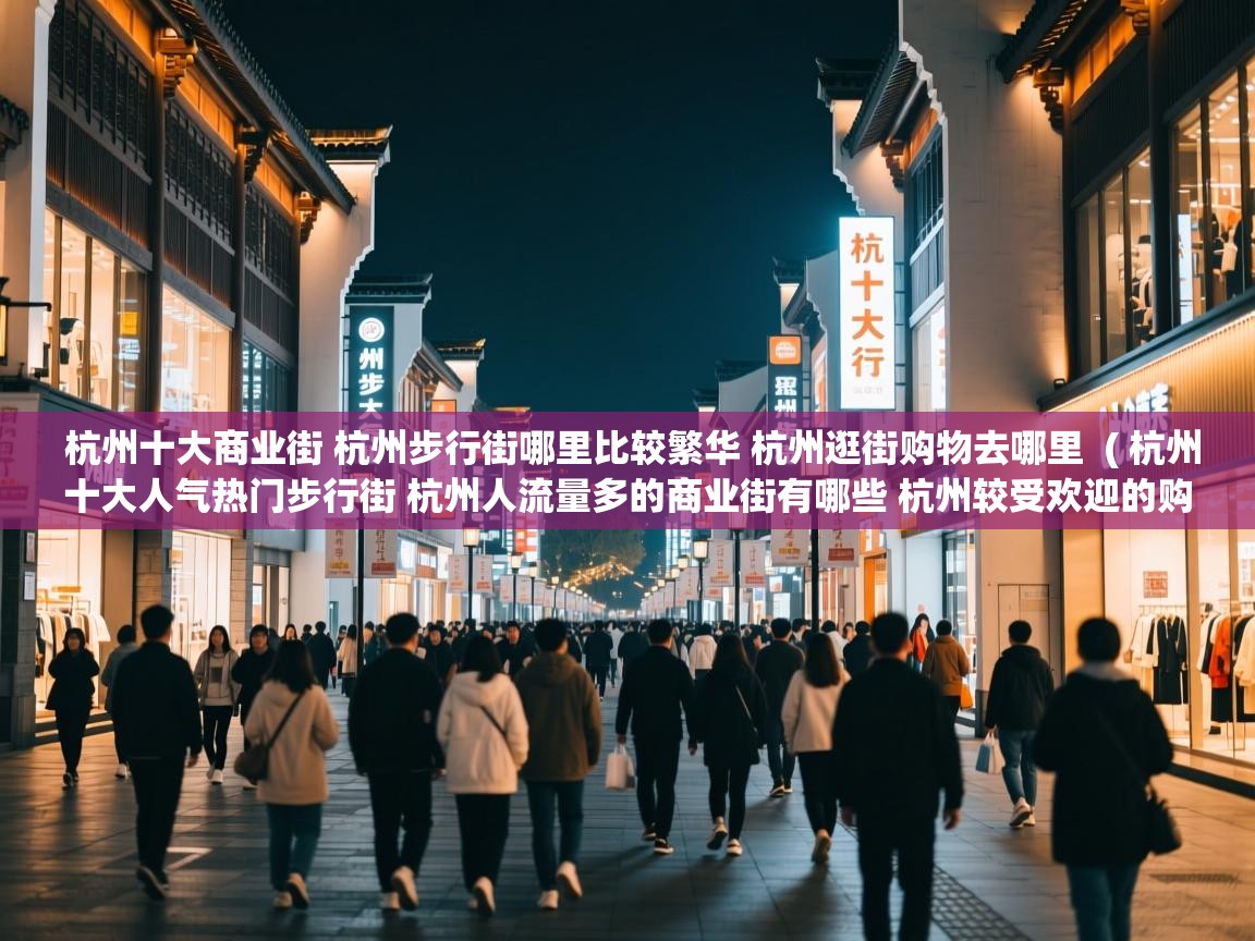 杭州十大商业街 杭州步行街哪里比较繁华 杭州逛街购物去哪里  ( 杭州十大人气热门步行街 杭州人流量多的商业街有哪些 杭州较受欢迎的购物街在哪里 )