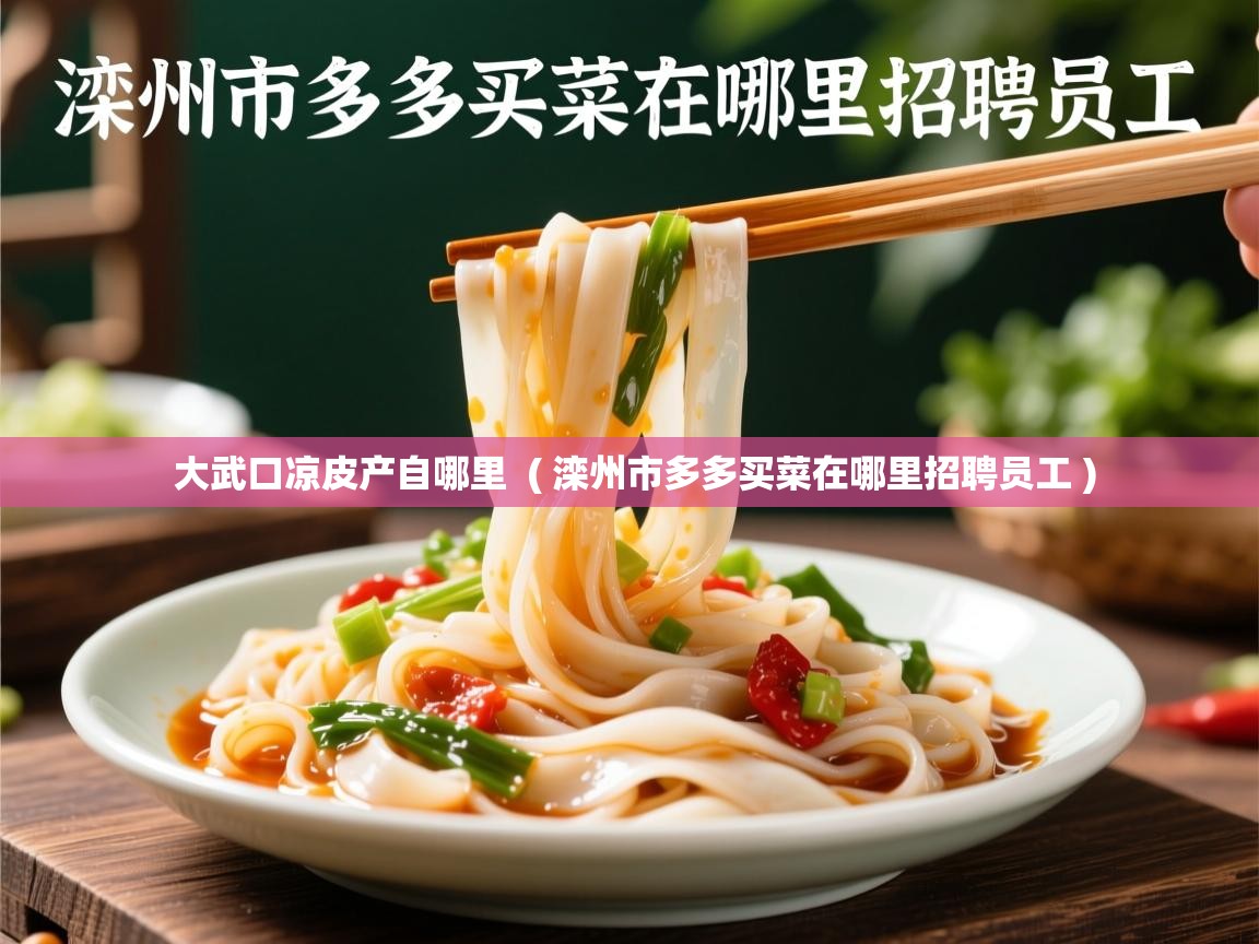  大武口凉皮产自哪里  ( 滦州市多多买菜在哪里招聘员工 )