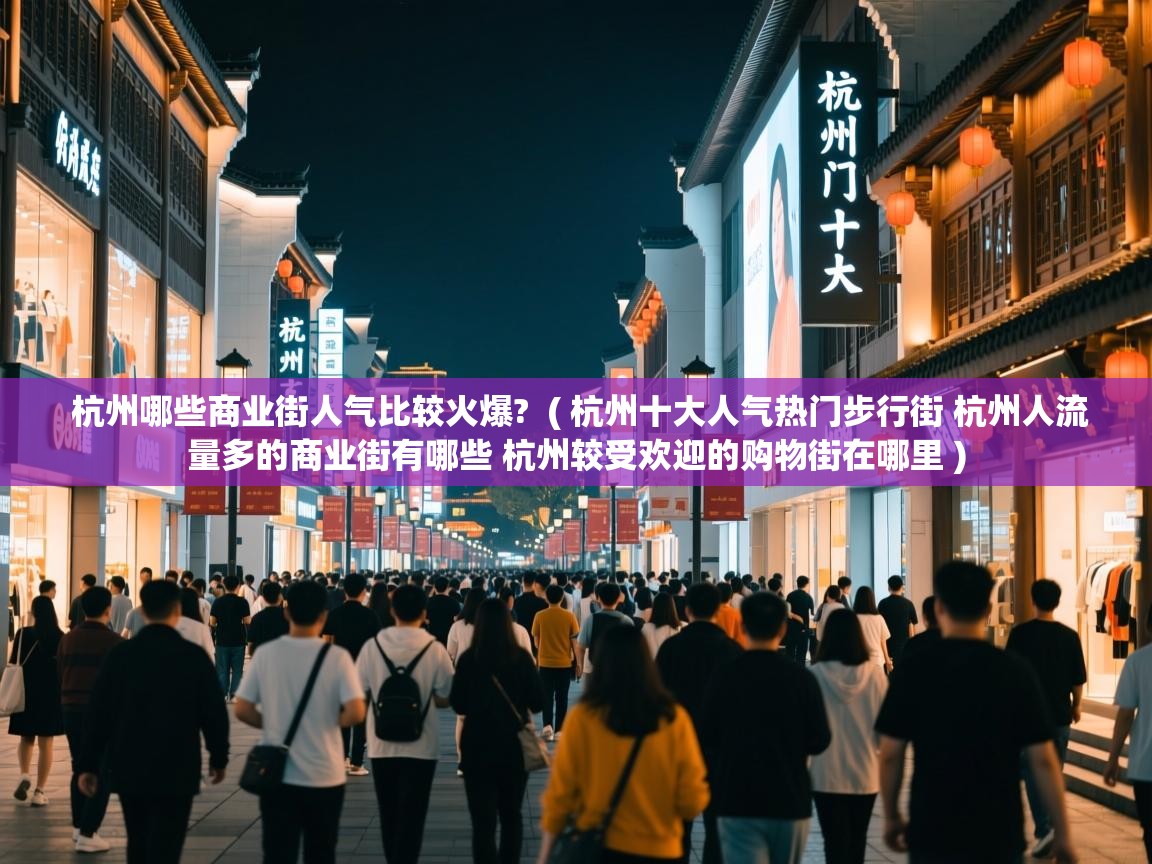  杭州哪些商业街人气比较火爆?  ( 杭州十大人气热门步行街 杭州人流量多的商业街有哪些 杭州较受欢迎的购物街在哪里 )
