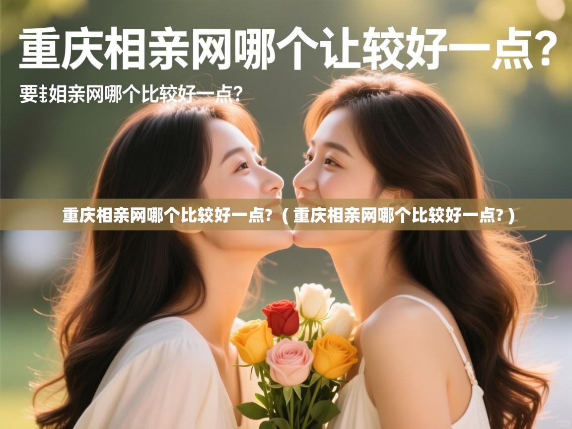  重庆相亲网哪个比较好一点?  ( 重庆相亲网哪个比较好一点? )