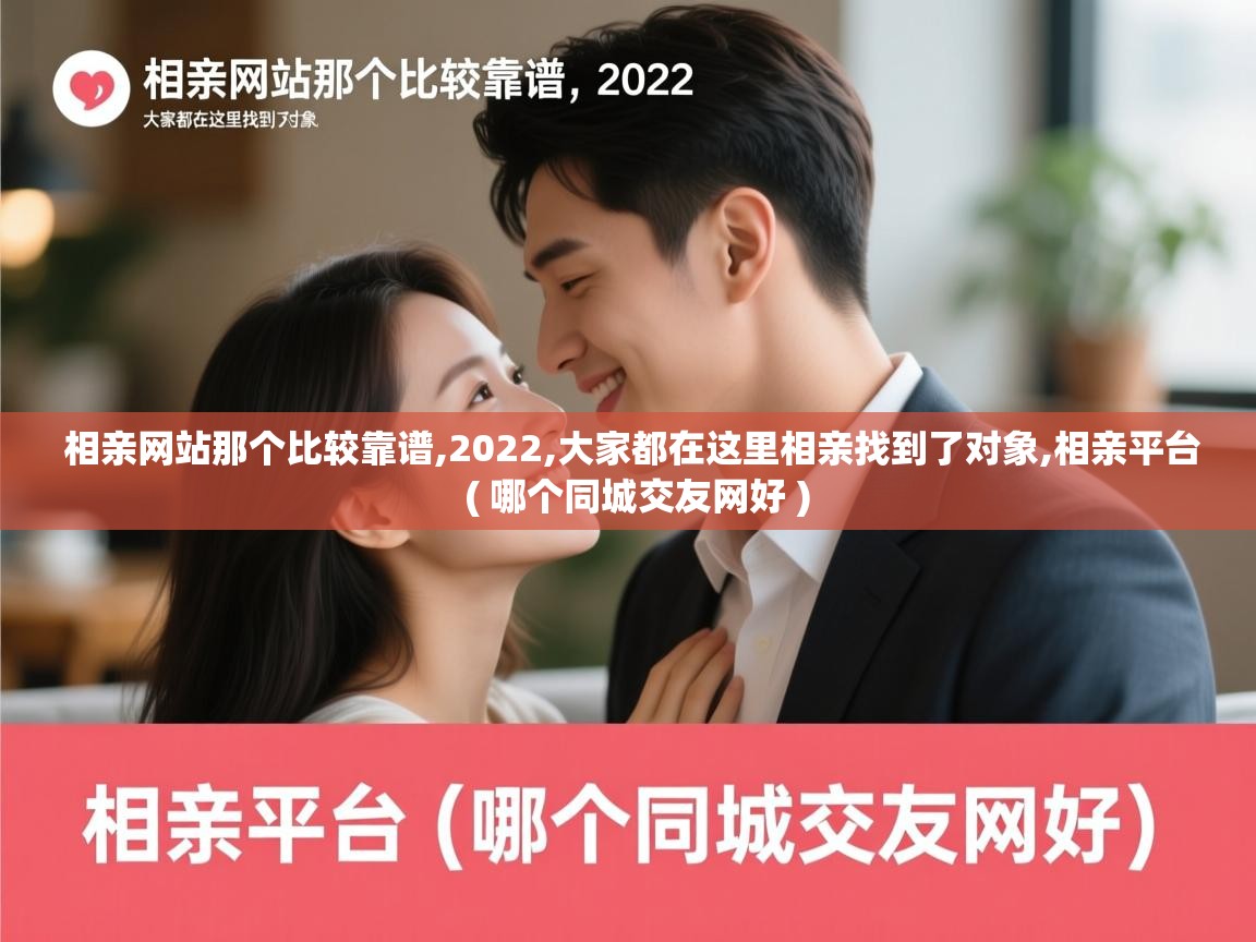 相亲网站那个比较靠谱,2022,大家都在这里相亲找到了对象,相亲平台 ( 哪个同城交友网好 ) 相亲网站那个比较靠谱,2022,大家都在这里相亲找到了对象,相亲平台 ( 哪个同城交友网好 )