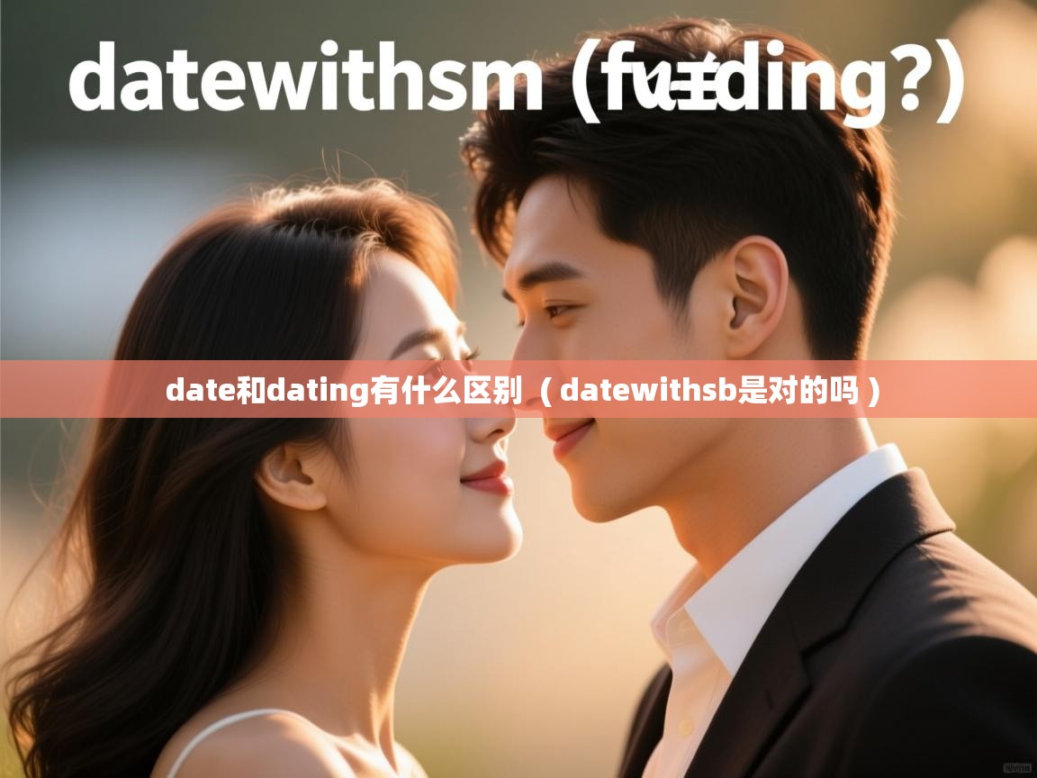  date和dating有什么区别  ( datewithsb是对的吗 )